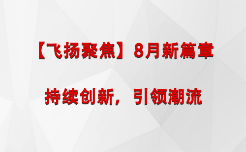 新城镇【飞扬聚焦】8月新篇章 —— 持续创新，引领潮流