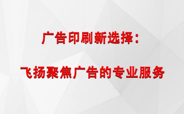 新城镇广告印刷新选择：飞扬聚焦广告的专业服务